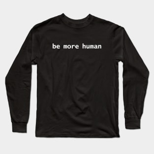 Be More Human White Text Minimal Typography Long Sleeve T-Shirt